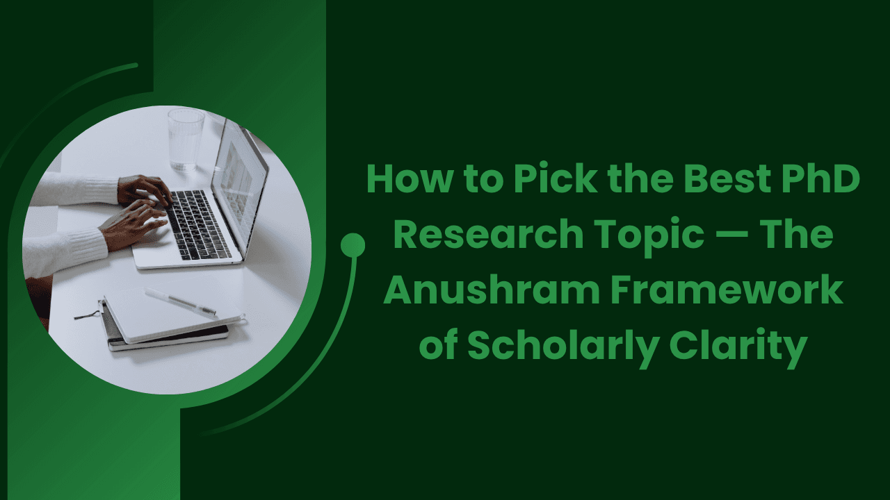 How to Pick the Best PhD Research Topic — The Anushram Framework of Scholarly Clarity