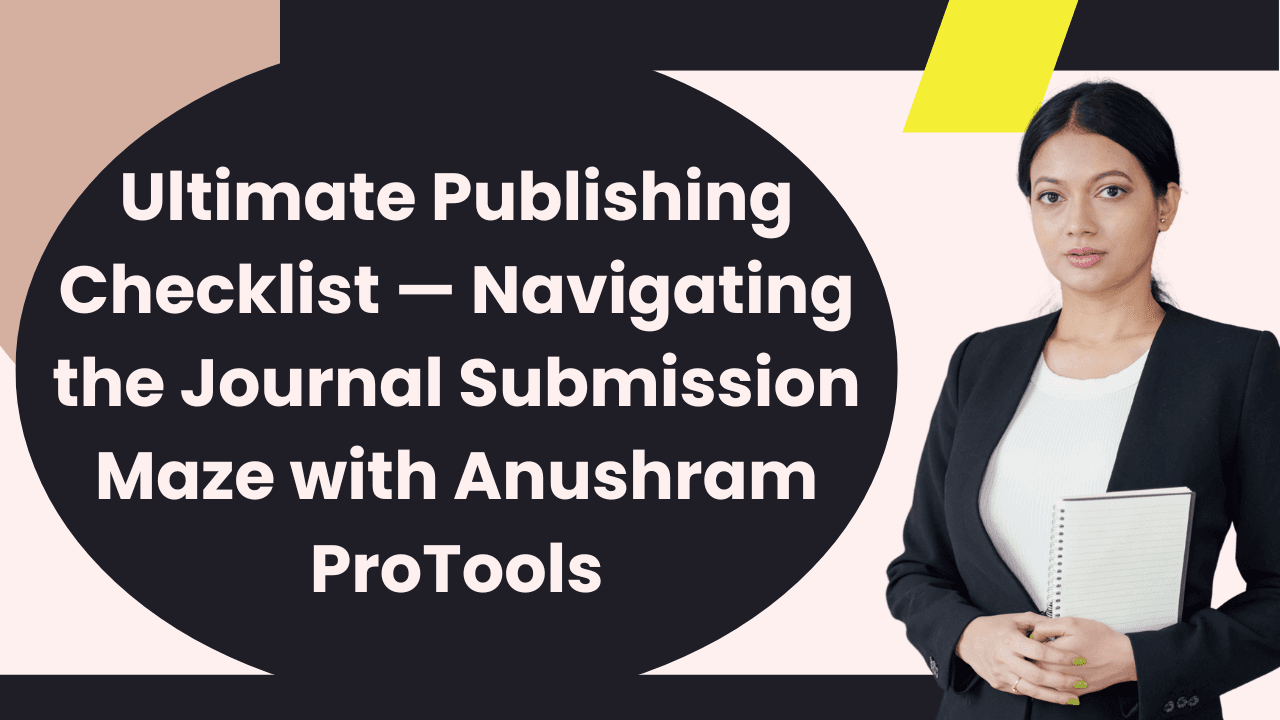 Ultimate Publishing Checklist — Navigating the Journal Submission Maze with Anushram ProTools