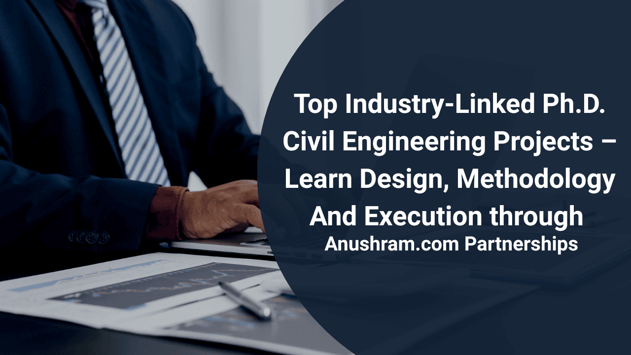 Top Industry-Linked Ph.D. Civil Engineering Projects – Learn Design, Methodology And Execution through Anushram.com Partnerships