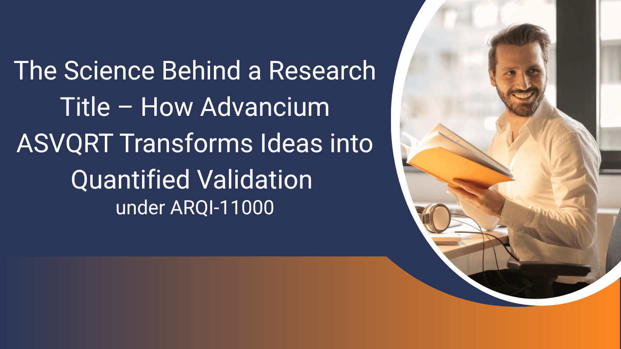 The Science Behind a Research Title – How Advancium ASVQRT Transforms Ideas into Quantified Validation under ARQI-11000