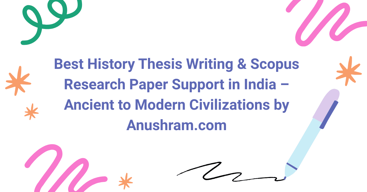 Best History Thesis Writing & Scopus Research Paper Support in India – Ancient to Modern Civilizations by Anushram.com