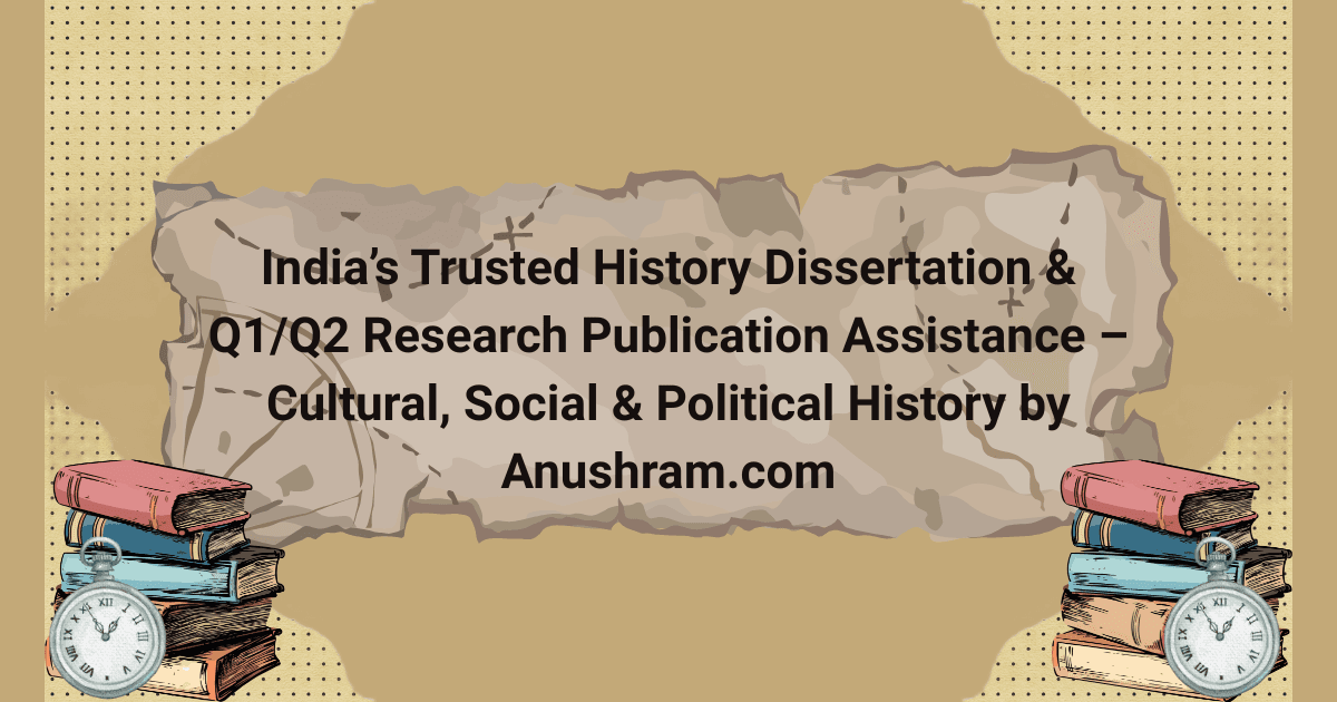India’s Trusted History Dissertation & Q1/Q2 Research Publication Assistance – Cultural, Social & Political History by Anushram.com